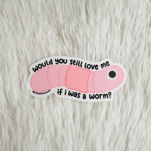 Load image into Gallery viewer, Would You Still Love Me If I Was a Worm Sticker
