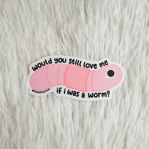 Would You Still Love Me If I Was a Worm Sticker